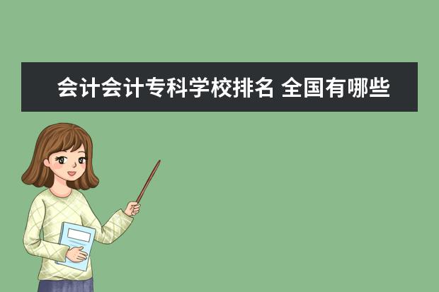 会计会计专科学校排名 全国有哪些较好的会计专科学校