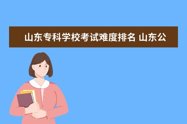 山东专科学校考试难度排名 山东公办专科学校排名及分数线表格