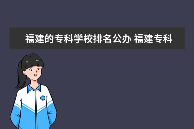 福建的专科学校排名公办 福建专科学校排名公办