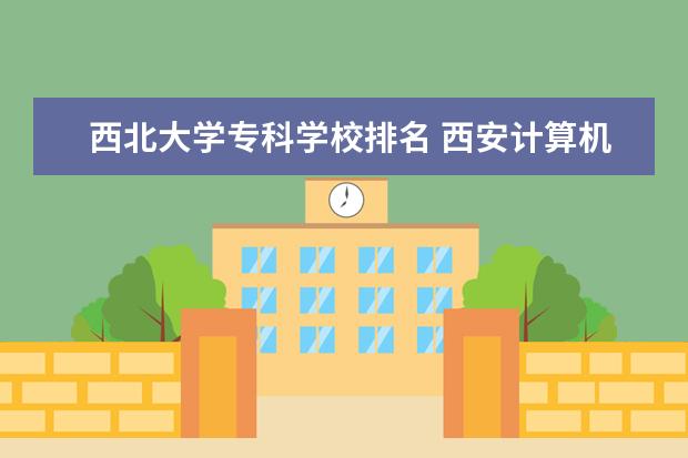 西北大学专科学校排名 西安计算机专业的专科学校?