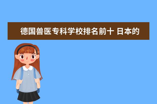 德国兽医专科学校排名前十 日本的大学有哪些好的专业?