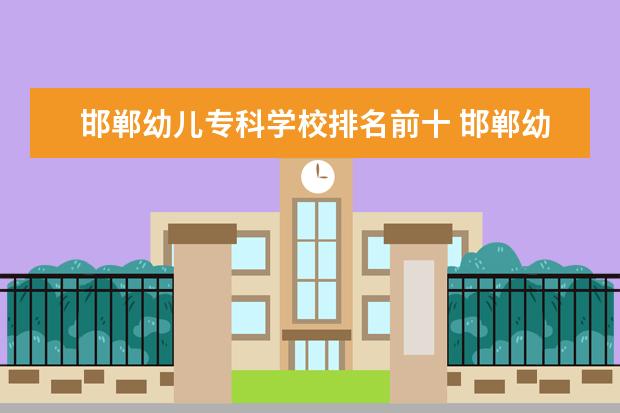 邯郸幼儿专科学校排名前十 邯郸幼儿师范高等专科学校