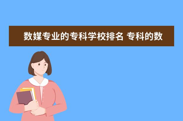 数媒专业的专科学校排名 专科的数字媒体技术与本科的一样吗