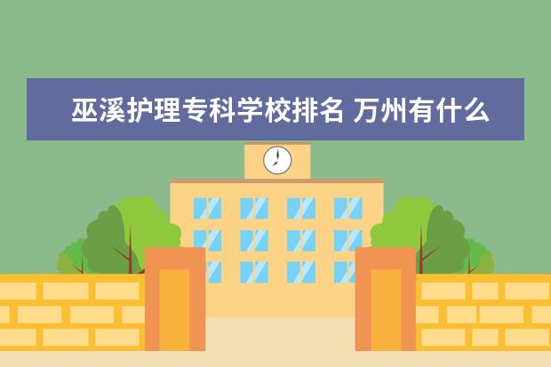 巫溪护理专科学校排名 万州有什么职高学校?