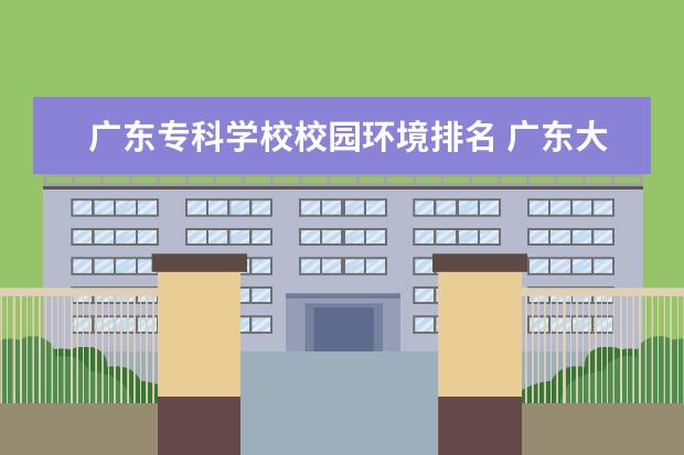 廣東?？茖W校校園環(huán)境排名 廣東大專大學排名?