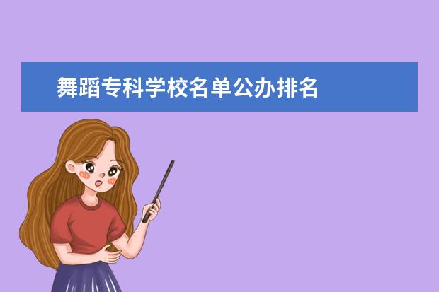 舞蹈专科学校名单公办排名    院校专业：   <br/>