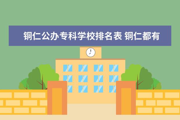 铜仁公办专科学校排名表 铜仁都有哪些专科学校