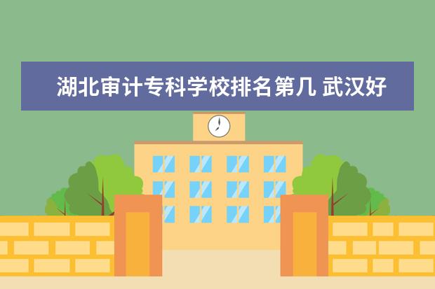 湖北审计专科学校排名第几 武汉好的118金宝搏app下载