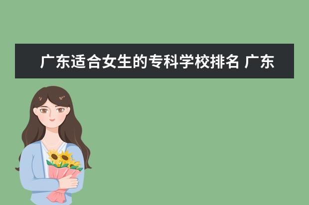 广东适合女生的专科学校排名 广东好的专科学校排名