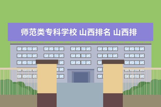 师范类专科学校 山西排名 山西排名前十的职业学校