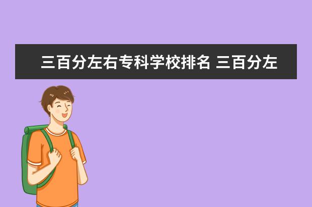 三百分左右专科学校排名 三百分左右的专科院校有哪些