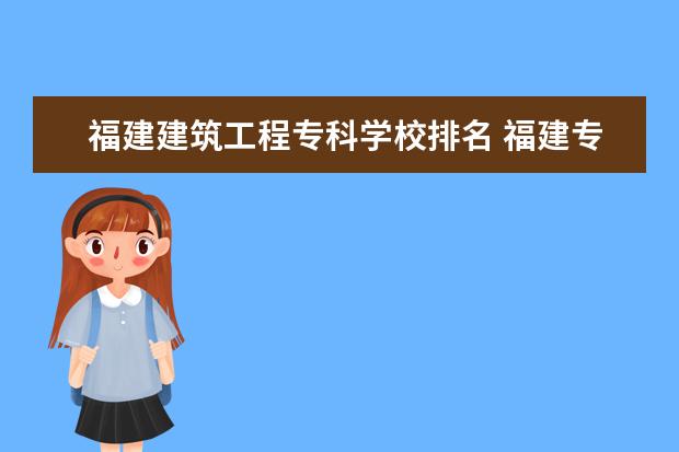 福建建筑工程专科学校排名 福建专科学校排名???