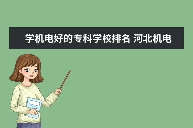 学机电好的专科学校排名 河北机电一体化专科学校排名