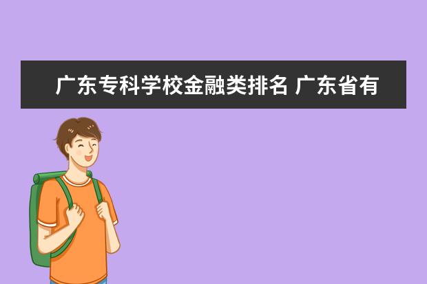 广东专科学校金融类排名 广东省有哪些金融专科学校?