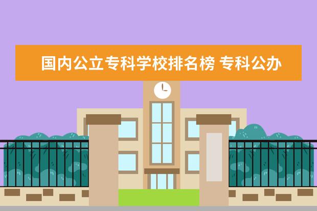 国内公立专科学校排名榜 专科公办学校排名2021最新排名