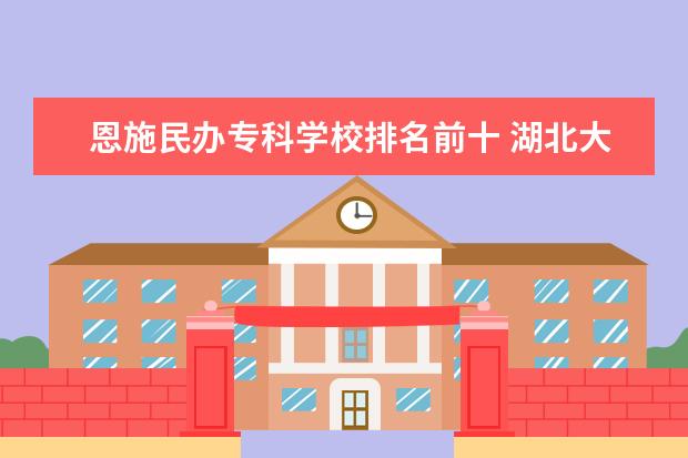 恩施民办专科学校排名前十 湖北大学排名一览表及分数线是多少