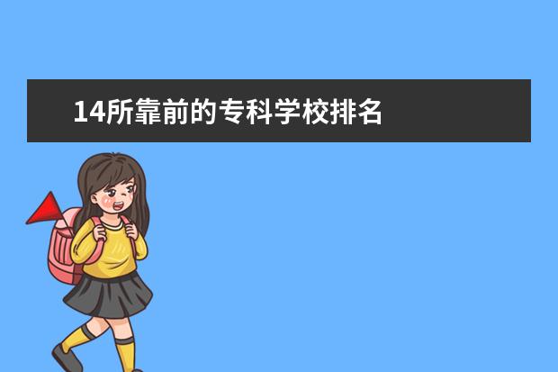 14所靠前的专科学校排名    院校专业：   <br/>