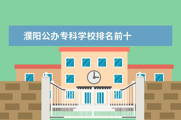 濮阳公办专科学校排名前十 
  一、濮阳医学高等专科学校是公办还是民办