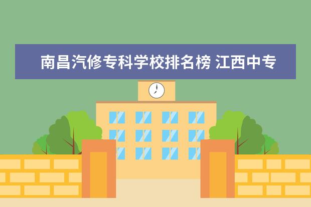 南昌汽修专科学校排名榜 江西中专学校排名?