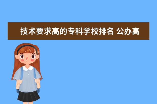 技术要求高的专科学校排名 公办高职专科学校排名