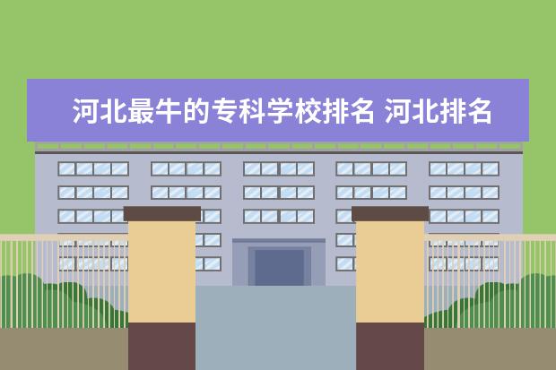 河北最牛的专科学校排名 河北排名前十的专科学校