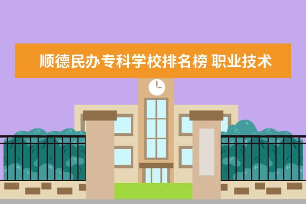 顺德民办专科学校排名榜 职业技术学校排行榜