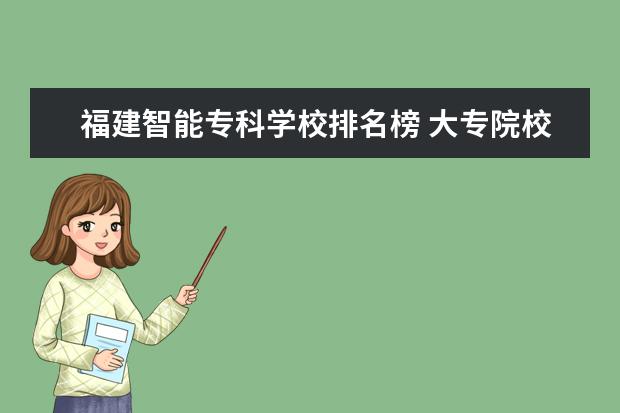 福建智能专科学校排名榜 大专院校排名榜全国