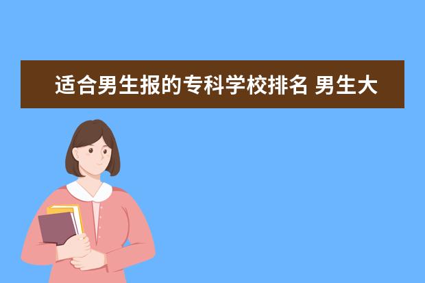适合男生报的专科学校排名 男生大专选择什么专业比较好