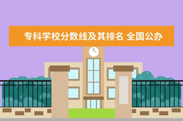 专科学校分数线及其排名 全国公办专科学校排名及分数线