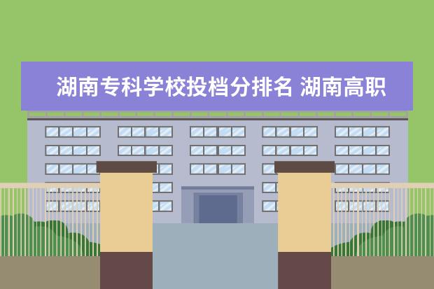 湖南专科学校投档分排名 湖南高职院校排名