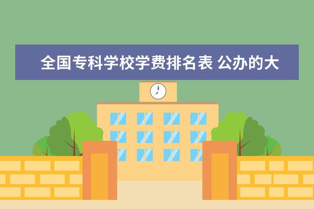 全国专科学校学费排名表 公办的大专一年一般多少学费?