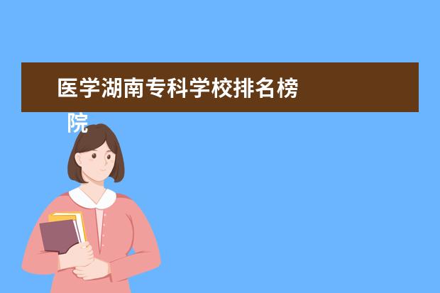 医学湖南专科学校排名榜    院校专业：   <br/>