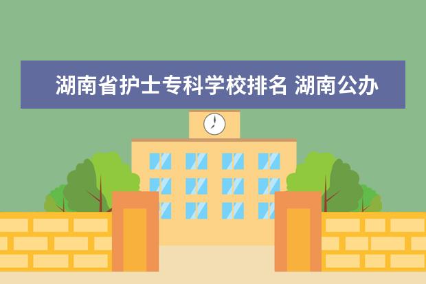 湖南省护士专科学校排名 湖南公办专科学校的排名是?