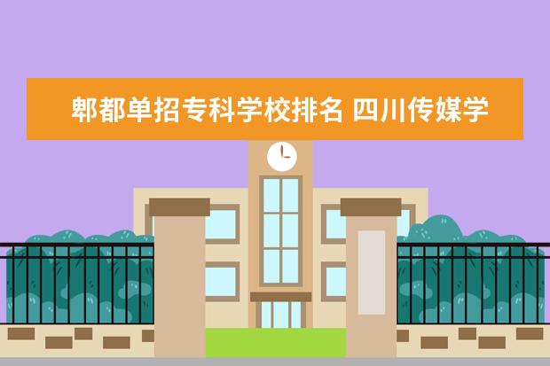 郫都单招专科学校排名 四川传媒学院学费2023