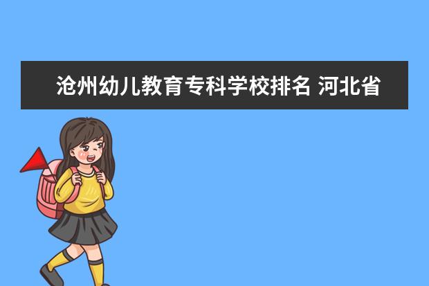 沧州幼儿教育专科学校排名 河北省大专院校排名