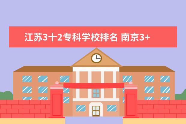 江苏3十2专科学校排名 南京3+2大专有哪些知名学校?