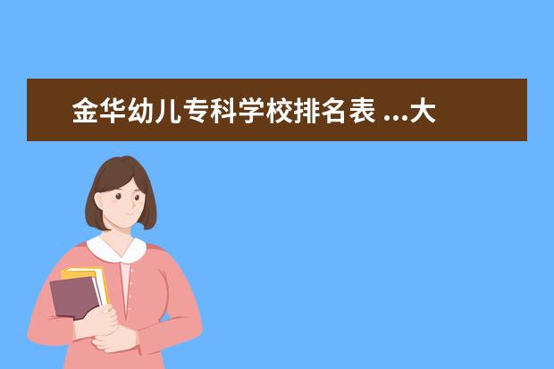 金华幼儿专科学校排名表 ...大学金华职业技术学院到底是本科学校还是专科学...