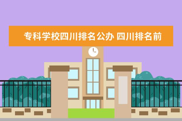 专科学校四川排名公办 四川排名前十的公办职业技术学校