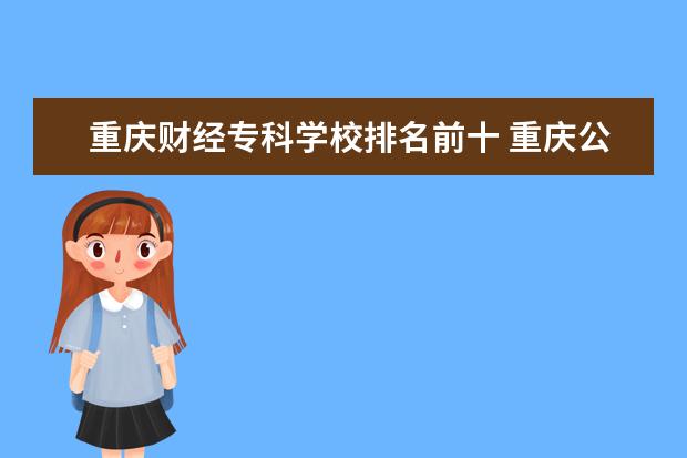 重庆财经专科学校排名前十 重庆公办专科学校排名前十