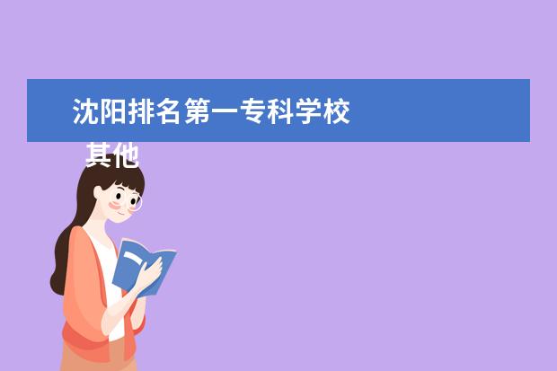 沈阳排名第一专科学校    其他信息：   <br/>