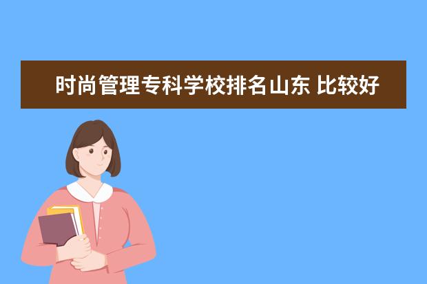 时尚管理专科学校排名山东 比较好的专科学校?