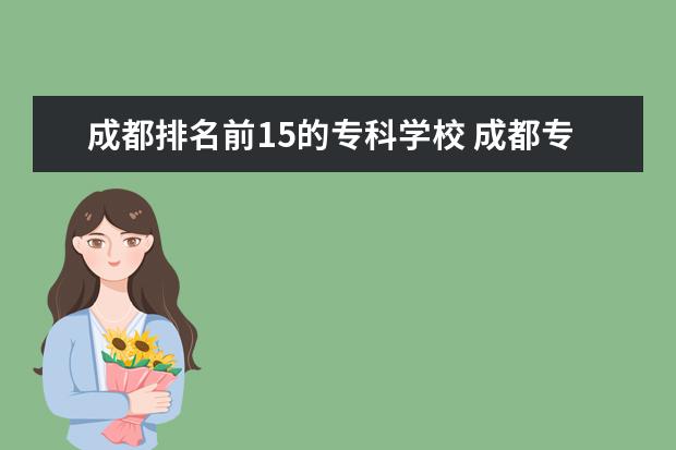 成都排名前15的专科学校 成都专科学校排名公办