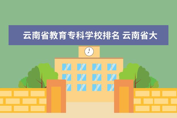 云南省教育专科学校排名 云南省大专院校排行榜