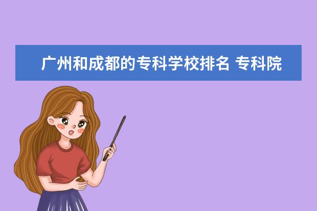 广州和成都的专科学校排名 专科院校全国排名公办