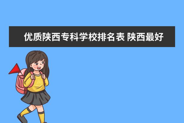 优质陕西专科学校排名表 陕西最好的公办专科学校排名