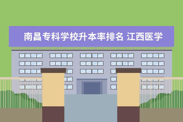 南昌专科学校升本率排名 江西医学高等专科学校升本率