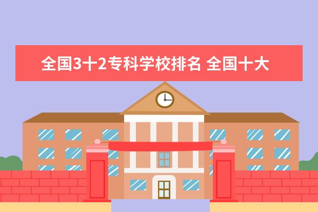 全国3十2专科学校排名 全国十大专科学校排名