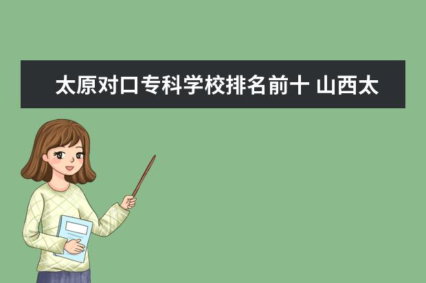 太原对口专科学校排名前十 山西太原专科学校哪个好