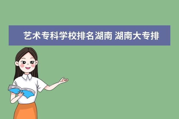 艺术专科学校排名湖南 湖南大专排行