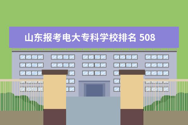 山东报考电大专科学校排名 508分在山东可以报什么学校,可追加5000分